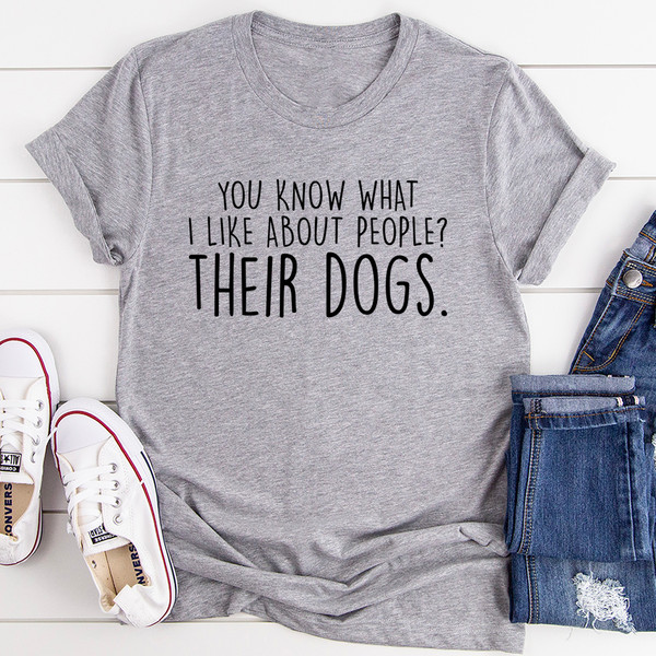 You Know What I Like About People Their Dogs Tee ..jpg