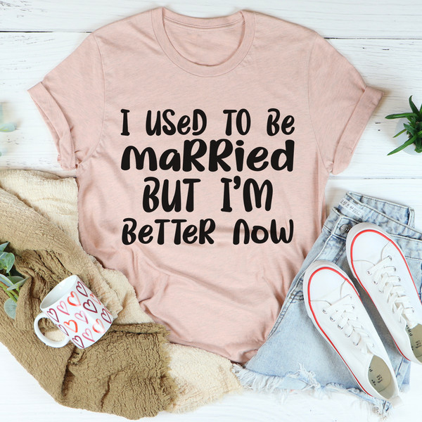 I Used To Be Married But I'm Better Now Tee...jpg