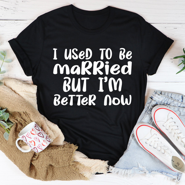 I Used To Be Married But I'm Better Now Tee..jpg