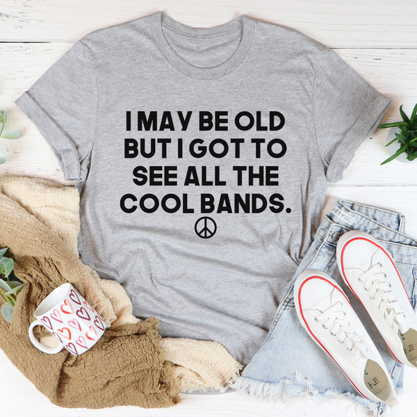 I May Be Old But I Got To See All The Cool Bands Tee2.jpg