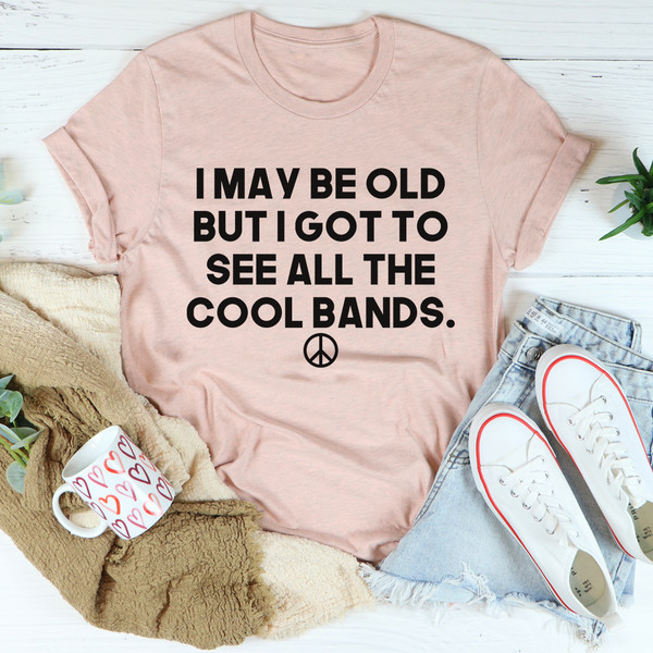 I May Be Old But I Got To See All The Cool Bands Tee4.jpg