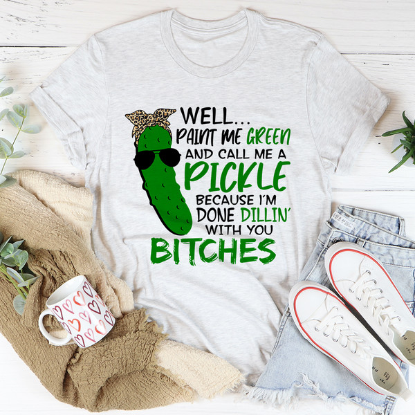 Well Paint Me Green And Call Me A Pickle Tee ...jpg