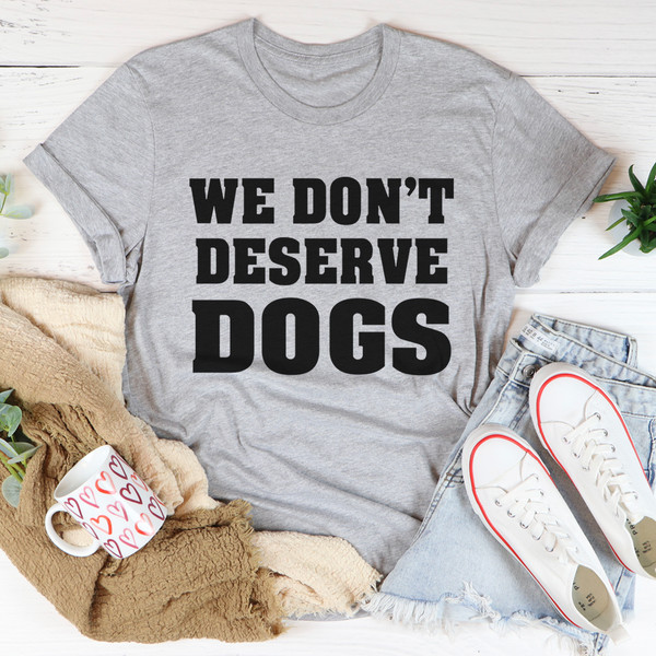 We Don't Deserve Dogs Tee (1).jpg
