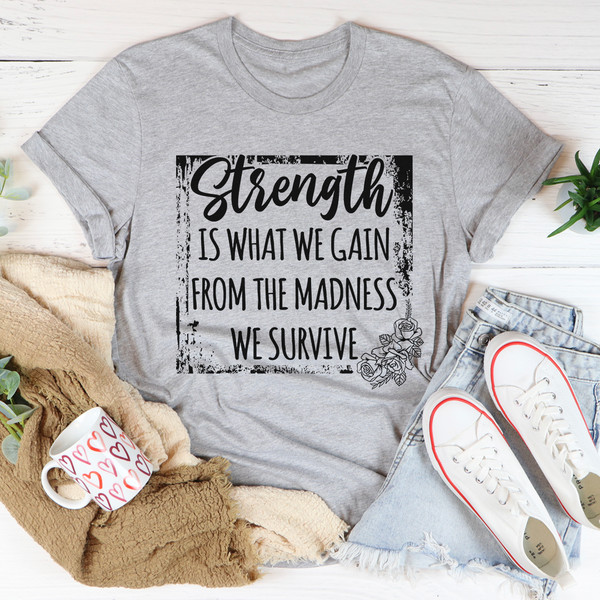 Strength Is What We Gain From The Madness We Survive Tee.jpg