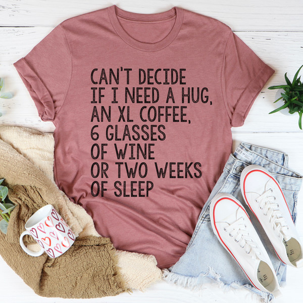 Can't Decide If I Need A Hug An XL Coffee 6 Glasses Of Wine Tee ...jpg