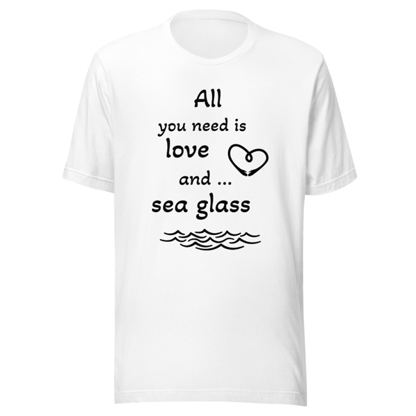 'All You Need is Love and Sea Glass' Unisex t-shirt Various Colors