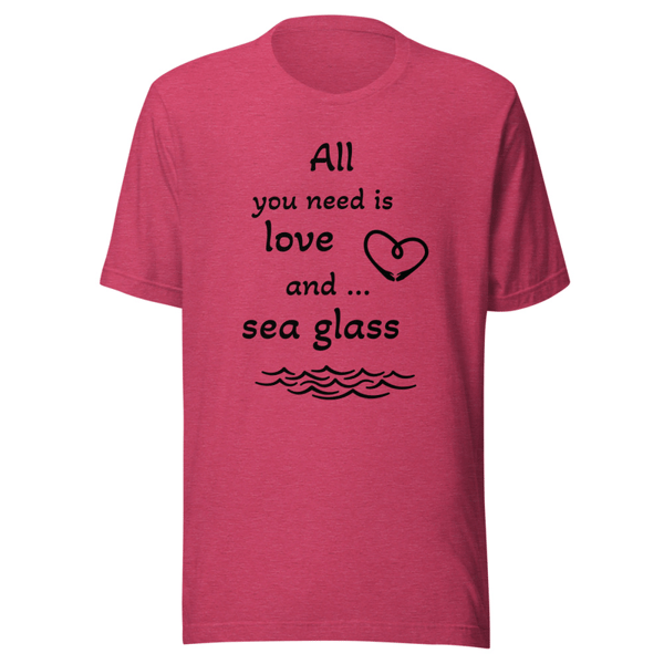 'All You Need is Love and Sea Glass' Unisex t-shirt Various Colors