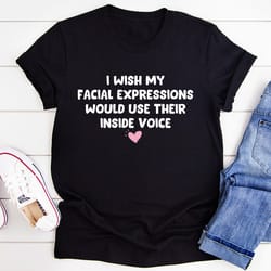 i wish my facial expressions would use their inside voice tee