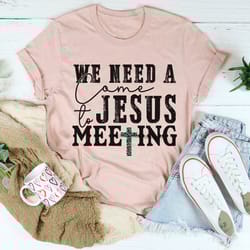 we need a come to jesus meeting tee