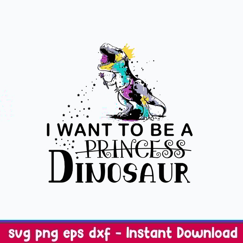 King Dinosaur Trex I Want To Be A Princess Svg, Dinosaur Svg, Png Dxf Eps File.jpeg