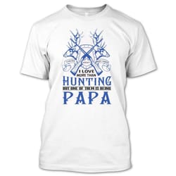 there aren&8217t many things i love more than hunting but one of them is being papa t shirt