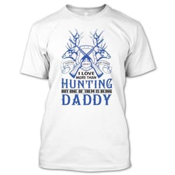 there aren&8217t many things i love more than hunting but one of them is being daddy t shirt