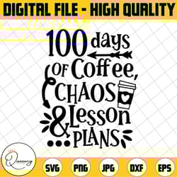 100 days of coffee chaos lesson & plans svg, 100th day of school svg, funny teacher 100 days of school svg cut file