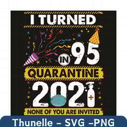 i turn in 95 quarantine 2021 none of you are invited svg, birthday svg, quarantined birthday svg, 95th birthday svg, qua