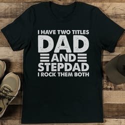 i have two titles dad and stepdad i rock them both tee