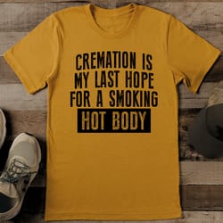 cremation is my last hope for a smoking hot body tee
