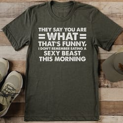 they say you are what that's funny tee