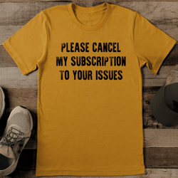 Please Cancel My Subscription To Your Issues Tee