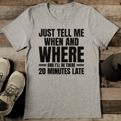 Just Tell Me When And Where And I’ll Be There 20 Minutes Late Tee