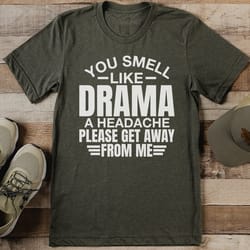 you smell like drama a headache please get away from me tee