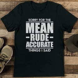 sorry for the mean rude accurate things i said tee