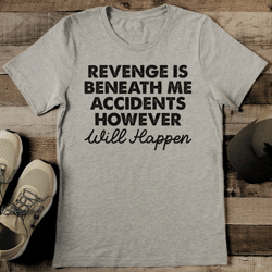 revenge is beneath me accidents however will happen tee