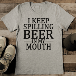 i keep spilling beer in my mouth tee