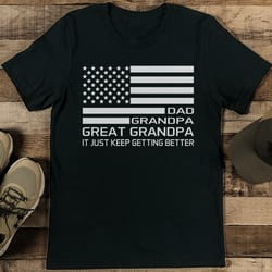 dad grandpa great grandpa it just keep getting better tee