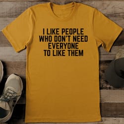 i like people who don't need everyone to like them tee