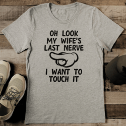 oh look my wife's last nerve i want to touch it tee