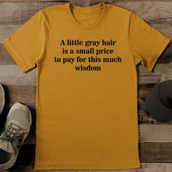 a little gray hair is a small price to pay for this much wisdom tee