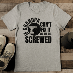 if grandpa can't fix it we are all screwed tee
