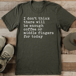 i don't think there will be enough coffee or middle fingers for today tee