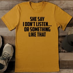 she say i don't listen or something like that tee