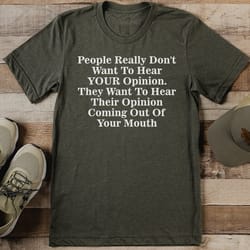 people really don't want to hear your opinion tee