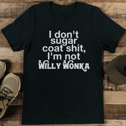 i don't sugar coat s-it i'm not willy wonka tee