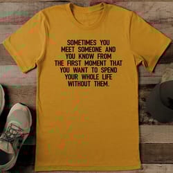 sometimes you meet someone and you know from the first moment tee