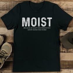 moist because at least one person you know hates this word tee