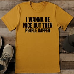 i wanna be nice but then people happen tee