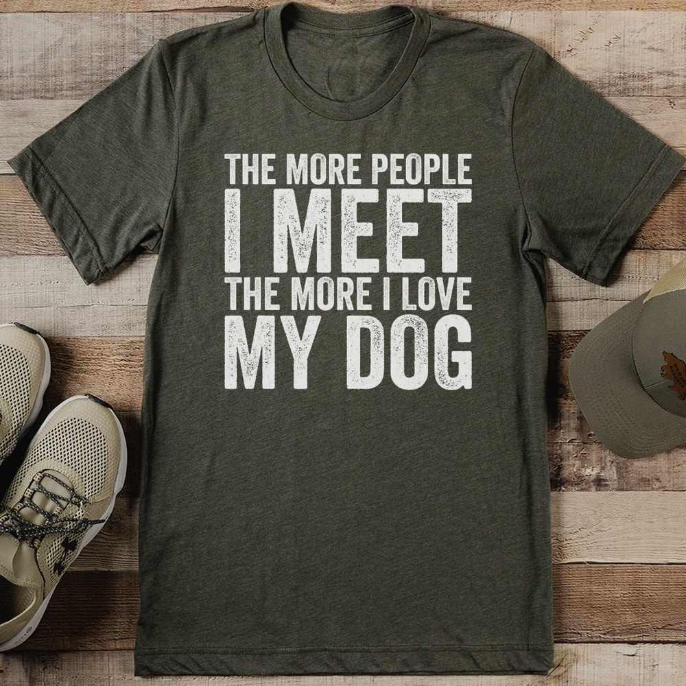 The More People I Meet The More I Love My Dog Tee 0