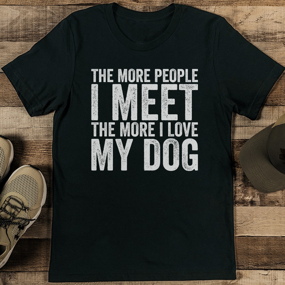 The More People I Meet The More I Love My Dog Tee 1