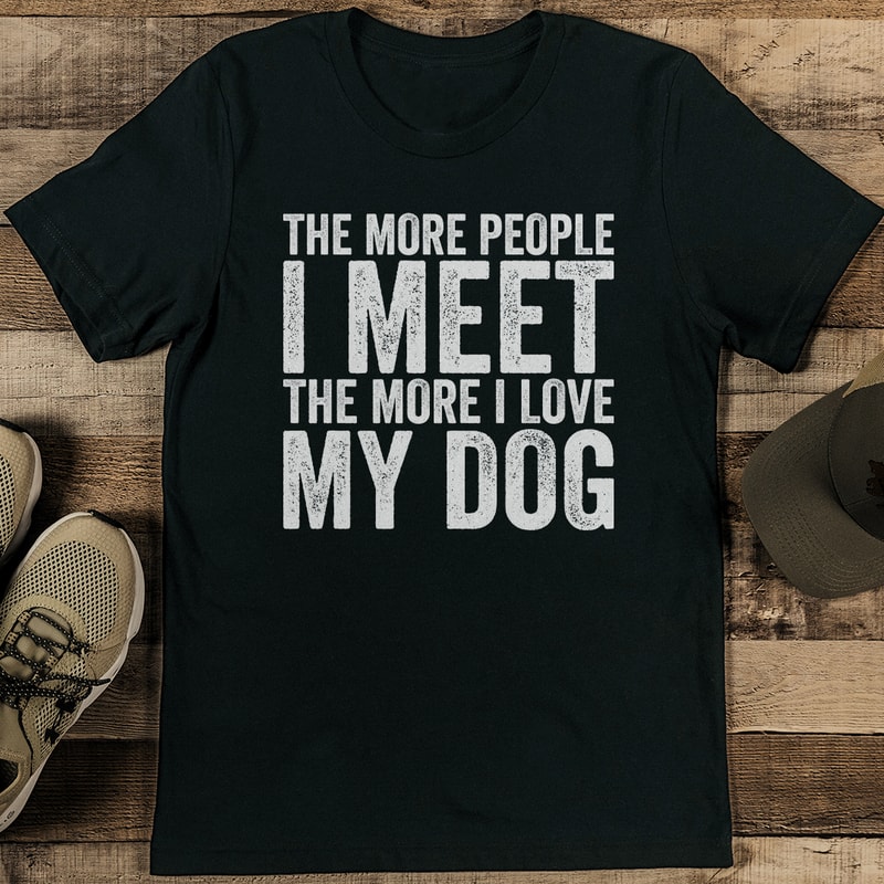 The More People I Meet The More I Love My Dog Tee 1