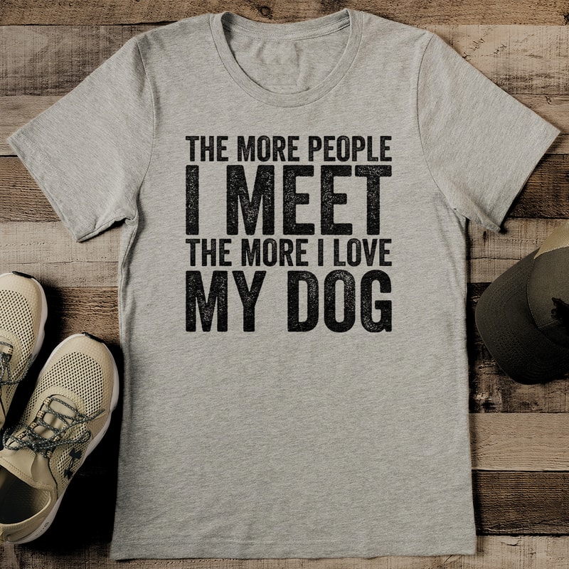 The More People I Meet The More I Love My Dog Tee 2