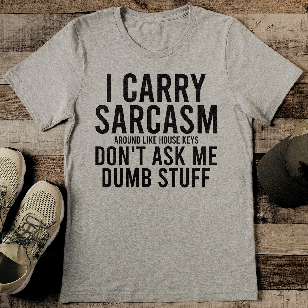 I Carry Sarcasm Around Like House Keys Dont Ask Me Dumb Stuff Tee 0