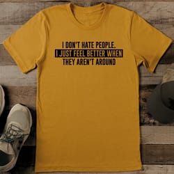 i don't hate people i just feel better when they aren't around tee