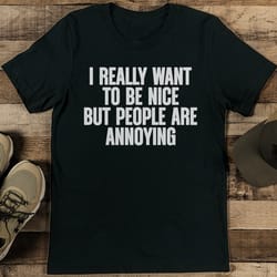 i really want to be nice but people are annoying tee