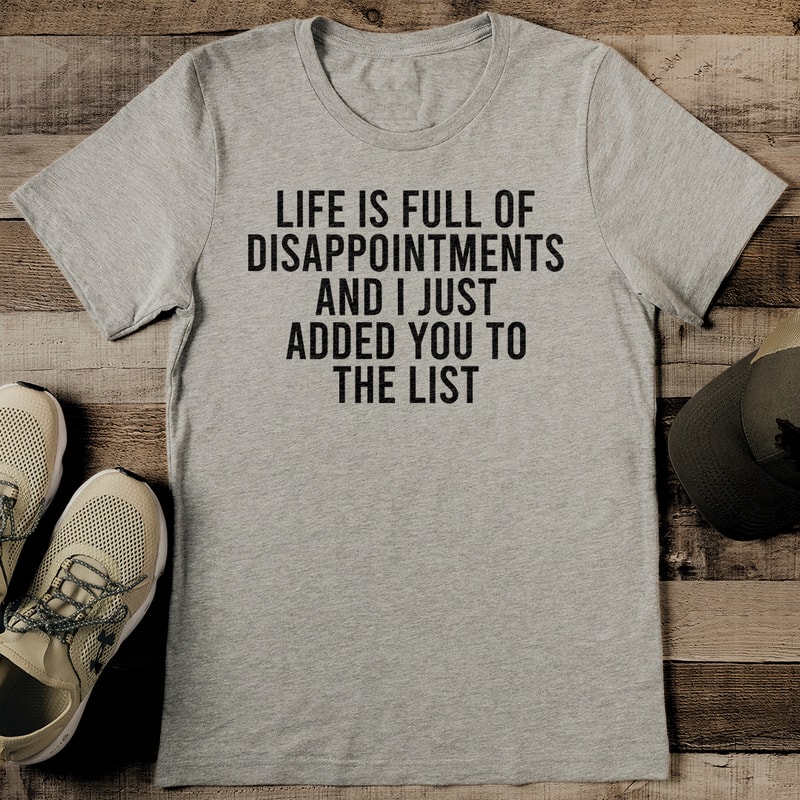 Life Is Full Of Disappointments And I Just Added You To The List Tee 1
