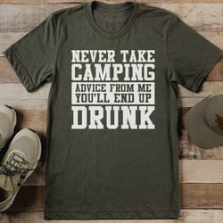 never take camping advice from me you'll end up drunk tee