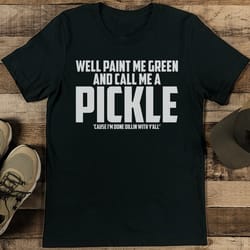 well paint me green and call me a pickle 'cause tee