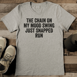 the chain on my mood swing just snapped run tee